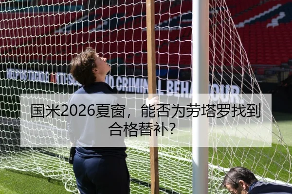 国米2026夏窗，能否为劳塔罗找到合格替补？