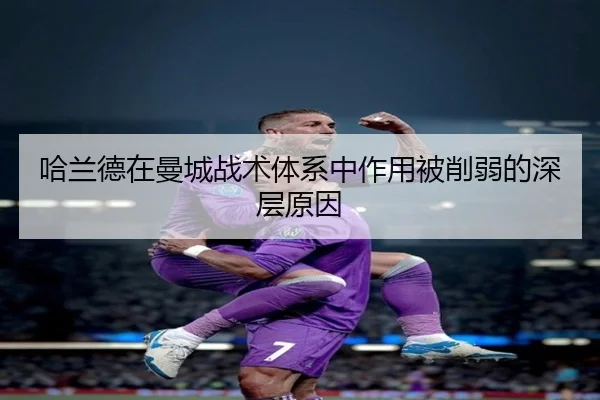 哈兰德在曼城战术体系中作用被削弱的深层原因