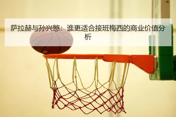 萨拉赫与孙兴慜：谁更适合接班梅西的商业价值分析
