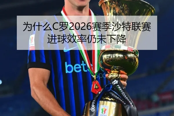 为什么C罗2026赛季沙特联赛进球效率仍未下降