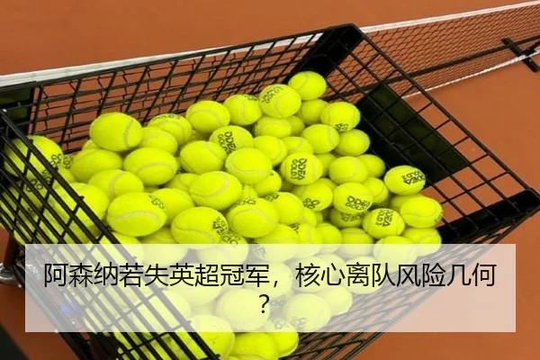 阿森纳若失英超冠军，核心离队风险几何？
